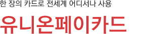 한 장의 카드로 전세계 어디서나 사용 BC 유니온페이카드