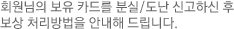 회원님의 보유 카드를 분실/도난 신고하신 후 보상 처리방법을 안내해 드립니다. 