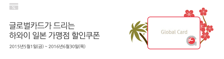 글로벌카드가 드리는 하와이 일본 가맹점 할인쿠폰 | 행사기간 : 2015년 5월 1일 (금) ~ 2016년 6월 30일 (목)