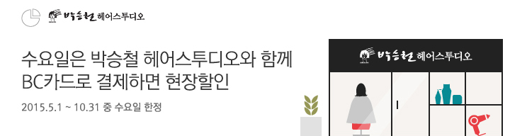 수요일은 박승철 헤어스투디오와 함께 BC카드로 결제하면 현장할인 | 행사기간 : 2015. 5. 1 ~ 10. 31 중 수요일 한정