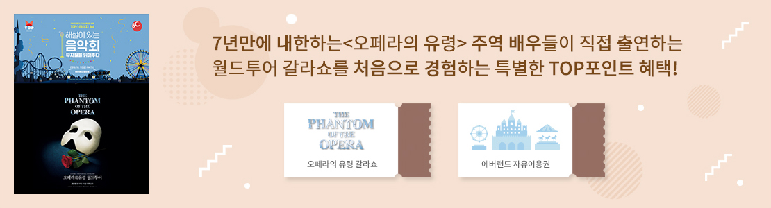 7년만에 내한하는 <오페라의 유령> 주역 배우들이 직접 출연하는 월드투어 갈라쇼를 처음으로 경험하는 특별한 TOP포인트 혜택!